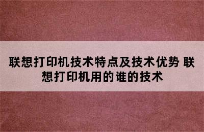 联想打印机技术特点及技术优势 联想打印机用的谁的技术